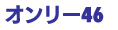 オンリー46